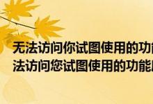 无法访问你试图使用的功能所在的网络位置是什么意思（无法访问您试图使用的功能所在的网络位置的问题）