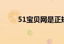 51宝贝网是正规的吗(51宝贝网)
