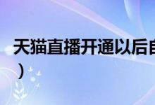 天猫直播开通以后自带浮现权（天猫直播开通）