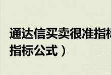 通达信买卖很准指标（通达信买入必大涨选股指标公式）