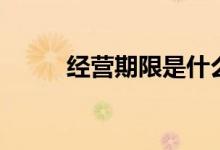经营期限是什么意思（经营期限）