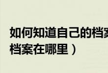 如何知道自己的档案在哪儿（如何知道自己的档案在哪里）