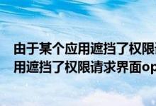 由于某个应用遮挡了权限请求界面是什么意思（由于某个应用遮挡了权限请求界面oppo）