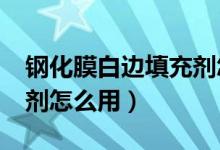 钢化膜白边填充剂怎么用?（钢化膜白边填充剂怎么用）