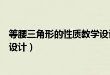 等腰三角形的性质教学设计一等奖（等腰三角形的性质教学设计）