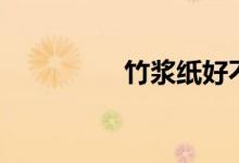 竹浆纸好不好（竹浆纸）
