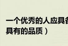 一个优秀的人应具备的品性（一个优秀的人应具有的品质）