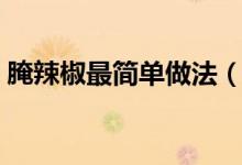腌辣椒最简单做法（腌辣椒的做法配方图解）