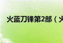 火蓝刀锋第2部（火蓝刀锋第二部部全集）