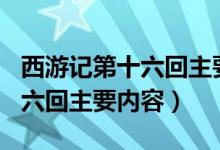 西游记第十六回主要内容100字（西游记第十六回主要内容）