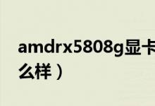 amdrx5808g显卡怎么样（gtx1060显卡怎么样）