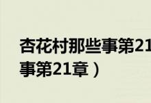 杏花村那些事第21章讲了什么（杏花村那些事第21章）