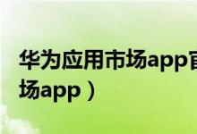 华为应用市场app官网下载安装（华为应用市场app）