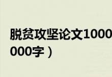 脱贫攻坚论文1000字怎么写（脱贫攻坚论文1000字）
