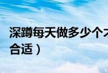 深蹲每天做多少个才有效果（深蹲每天做多少合适）