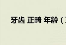 牙齿 正畸 年龄（牙齿正畸的年龄限制）