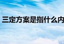 三定方案是指什么内容（三定方案是哪三定）