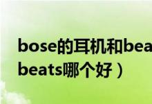 bose的耳机和beats的耳机哪个好（bose和beats哪个好）