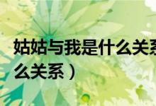 姑姑与我是什么关系怎么称呼（姑姑与我是什么关系）