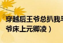 穿越后王爷总扒我马甲笔趣阁（穿越后掉到王爷床上元卿凌）