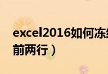 excel2016如何冻结前两行（怎么冻结excel前两行）