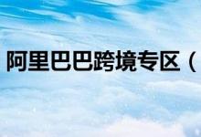 阿里巴巴跨境专区（阿里巴巴跨境电商平台）