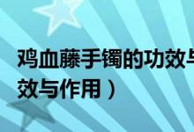 鸡血藤手镯的功效与作用及禁忌（鸡血藤的功效与作用）