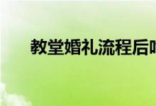 教堂婚礼流程后吃饭（教堂婚礼流程）