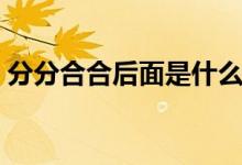 分分合合后面是什么（分分合合是什么意思）