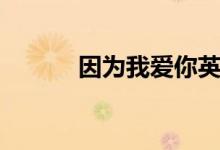 因为我爱你英文（因为我爱你）