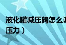 液化罐减压阀怎么调节压力（减压阀怎么调节压力）