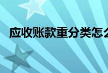 应收账款重分类怎么做（应收账款重分类）