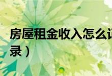 房屋租金收入怎么记账（房屋租金收入会计分录）