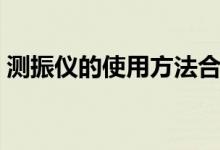 测振仪的使用方法合集(测振仪的使用方法)