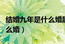 结婚九年是什么婚属于什么婚(结婚九年是什么婚)
