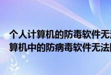 个人计算机的防毒软件无法防御哪些威胁（一般来说个人计算机中的防病毒软件无法防御以下哪类威胁）