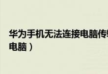 华为手机无法连接电脑传输文件怎么办(华为手机无法连接电脑)