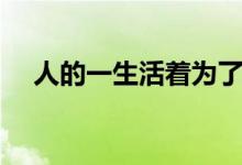 人的一生活着为了什么（活着为了什么）