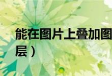 能在图片上叠加图片的软件（ps怎么新建图层）