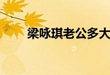 梁咏琪老公多大年龄（梁咏琪老公）
