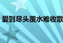 爱到尽头覆水难收歌曲（爱到尽头覆水难收）