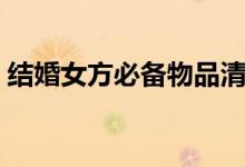 结婚女方必备物品清单（结婚女方必备物品）