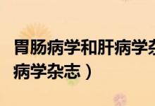 胃肠病学和肝病学杂志好投吗（胃肠病学和肝病学杂志）
