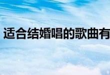 适合结婚唱的歌曲有哪些（适合结婚唱的歌）