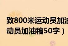 致800米运动员加油稿50字霸气（致800米运动员加油稿50字）