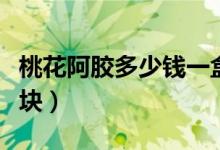 桃花阿胶多少钱一盒（桃花姬阿胶糕一天吃几块）