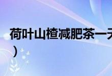 荷叶山楂减肥茶一天喝几次（荷叶山楂减肥茶）