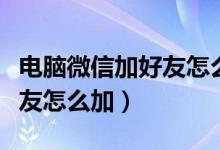 电脑微信加好友怎么加电话号（电脑微信加好友怎么加）
