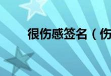 很伤感签名（伤感签名大全看完哭）