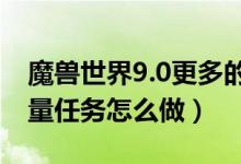 魔兽世界9.0更多的能量任务怎么做（更多能量任务怎么做）